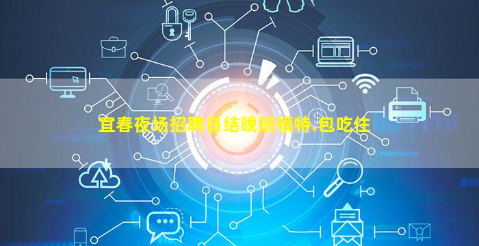 宜春夜场招聘日结晚班模特.包吃住